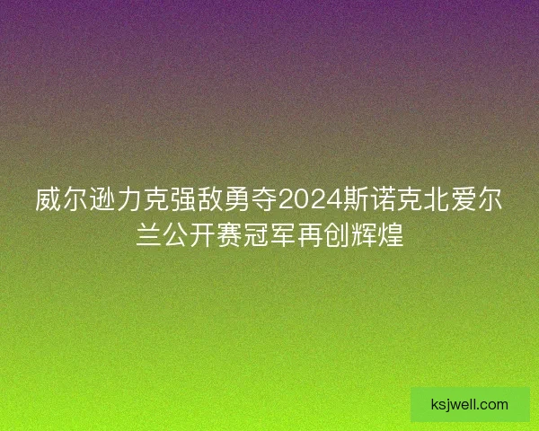威尔逊力克强敌勇夺2024斯诺克北爱尔兰公开赛冠军再创辉煌