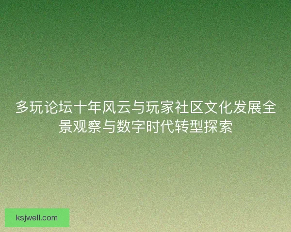 多玩论坛十年风云与玩家社区文化发展全景观察与数字时代转型探索