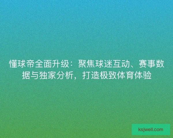 懂球帝全面升级：聚焦球迷互动、赛事数据与独家分析，打造极致体育体验